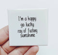 I'm a Happy go Lucky Ray of Fucking Sunshine Magnet