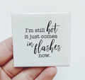 I'm Still Hot it Just Comes in Flashes Now Magnet